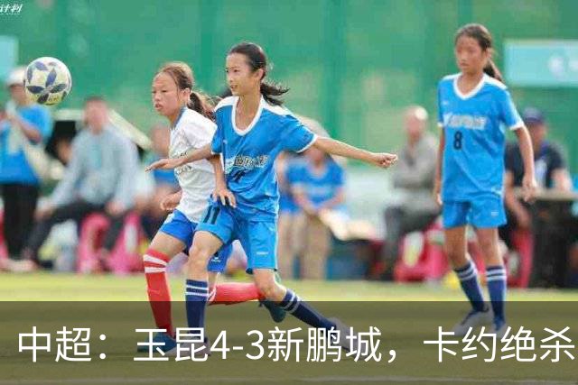 中超：玉昆4-3新鹏城，卡约绝杀，布尼亚明韦斯利传射