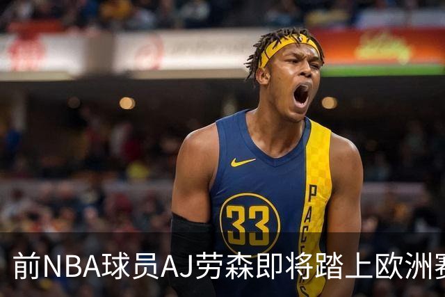 前NBA球员AJ劳森即将踏上欧洲赛场，他加盟西甲劲旅巴斯克尼亚