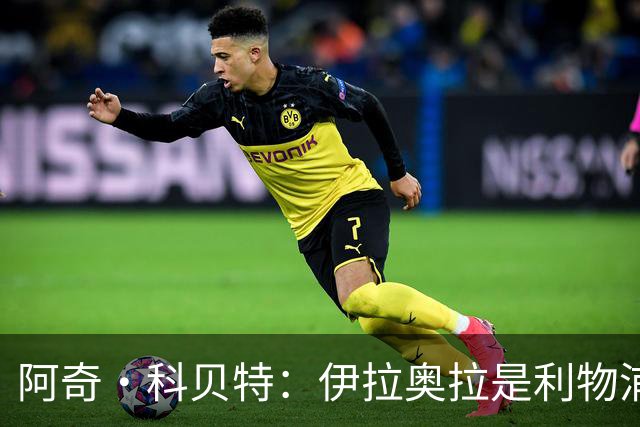 阿奇·科贝特：伊拉奥拉是利物浦完美人选，首秀4比2已显端倪
